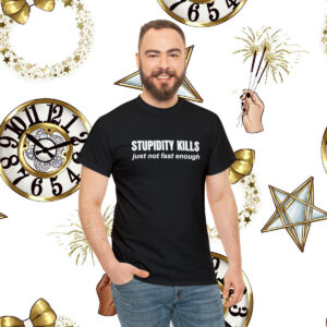 Be Smart, Stupidity Kills, Just Not Fast Enough, Sometimes We’re Not So Smart, Men’s, Women’s, Cotton, Stupidity Kills, Gift T-Shirt